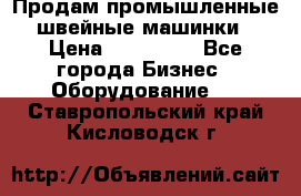 Продам промышленные швейные машинки › Цена ­ 100 000 - Все города Бизнес » Оборудование   . Ставропольский край,Кисловодск г.